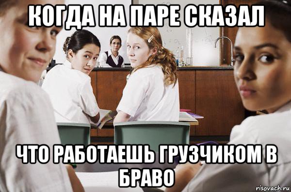 когда на паре сказал что работаешь грузчиком в браво, Мем В классе все смотрят на тебя