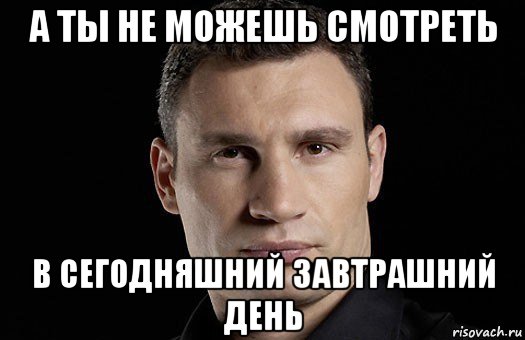 а ты не можешь смотреть в сегодняшний завтрашний день, Мем Кличко