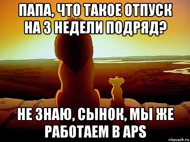 папа, что такое отпуск на 3 недели подряд? не знаю, сынок, мы же работаем в aps, Мем  король лев