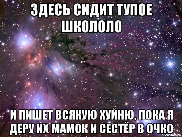 здесь сидит тупое школоло и пишет всякую хуйню, пока я деру их мамок и сестёр в очко, Мем Космос