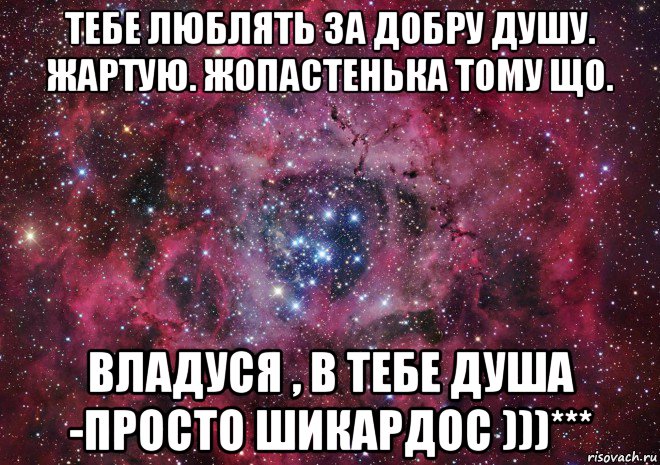 тебе люблять за добру душу. жартую. жопастенька тому що. владуся , в тебе душа -просто шикардос )))***, Мем Ты просто космос