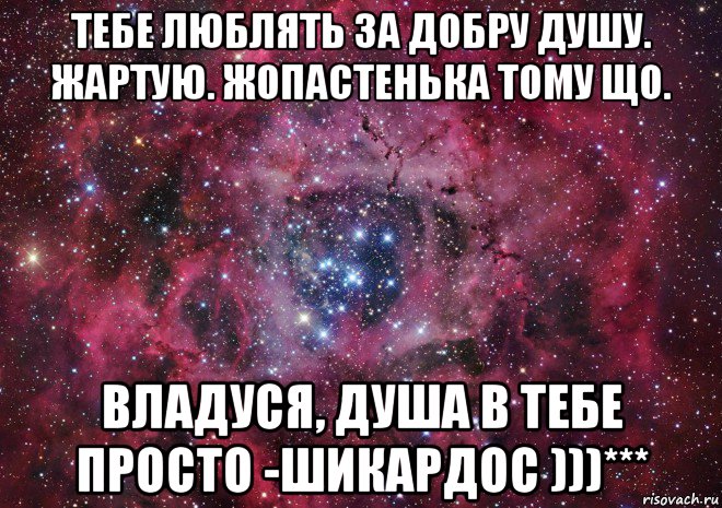 тебе люблять за добру душу. жартую. жопастенька тому що. владуся, душа в тебе просто -шикардос )))***, Мем Ты просто космос