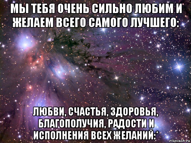 Сын очень сильно. Мы тебя очень любим. Мы тебя очень сильно любим. Мы тебя люблю очень сильно. Лучшая подруга Алиса.