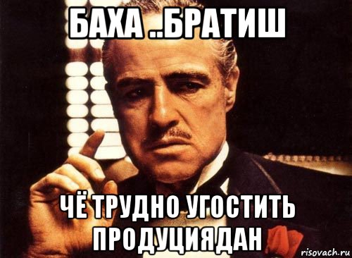 баха ..братиш чё трудно угостить продуциядан, Мем крестный отец