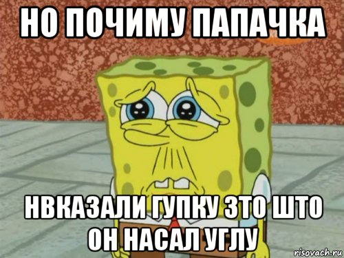 но почиму папачка нвказали гупку зто што он насал углу