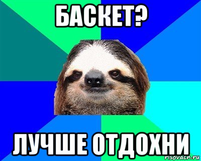 баскет? лучше отдохни, Мем Ленивец