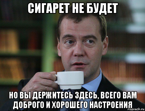 сигарет не будет но вы держитесь здесь, всего вам доброго и хорошего настроения, Мем Медведев спок бро