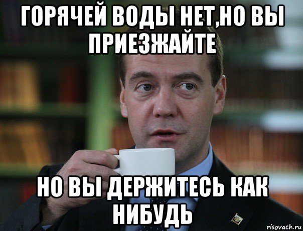горячей воды нет,но вы приезжайте но вы держитесь как нибудь, Мем Медведев спок бро