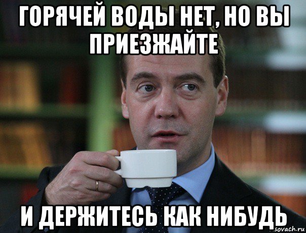 горячей воды нет, но вы приезжайте и держитесь как нибудь, Мем Медведев спок бро