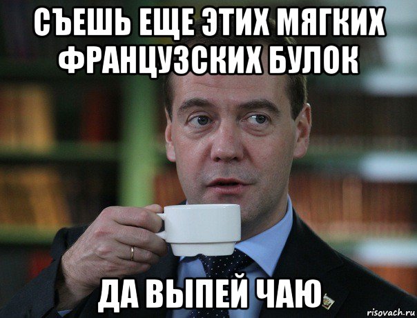 съешь еще этих мягких французских булок да выпей чаю, Мем Медведев спок бро