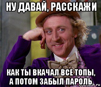 ну давай, расскажи как ты вкачал все топы, а потом забыл пароль, Мем мое лицо