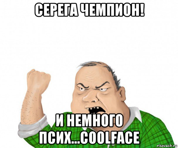 серега чемпион! и немного псих...coolface, Мем мужик