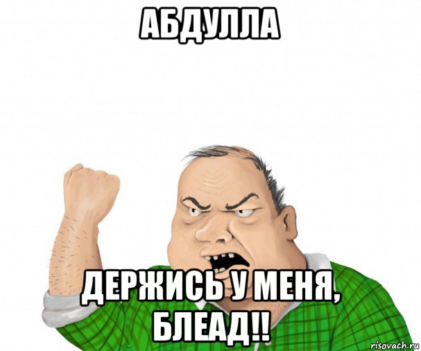 абдулла держись у меня, блеад!!, Мем мужик