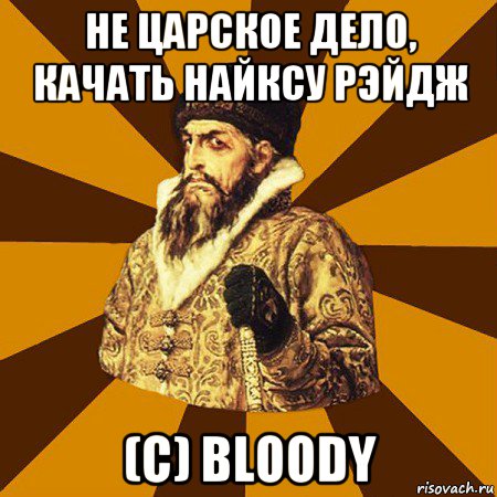 не царское дело, качать найксу рэйдж (c) bloody, Мем Не царское это дело