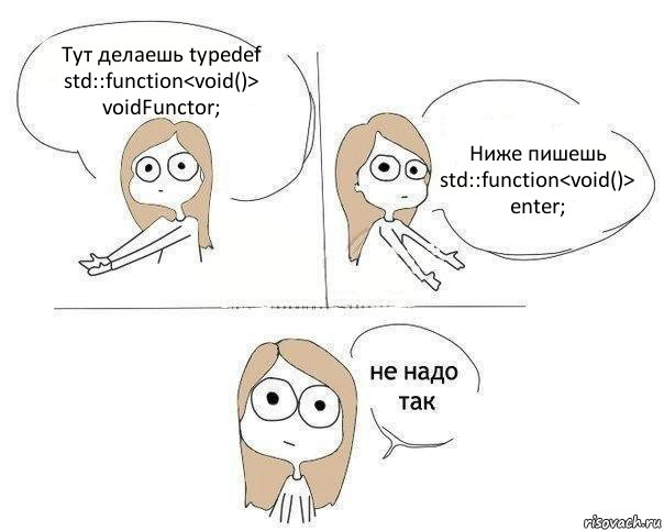 Тут делаешь typedef std::function<void()> voidFunctor; Ниже пишешь std::function<void()> enter;, Комикс Не надо так 2 зоны