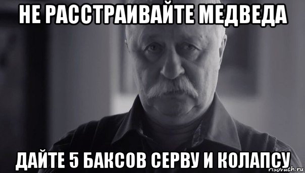 не расстраивайте медведа дайте 5 баксов серву и колапсу, Мем Не огорчай Леонида Аркадьевича