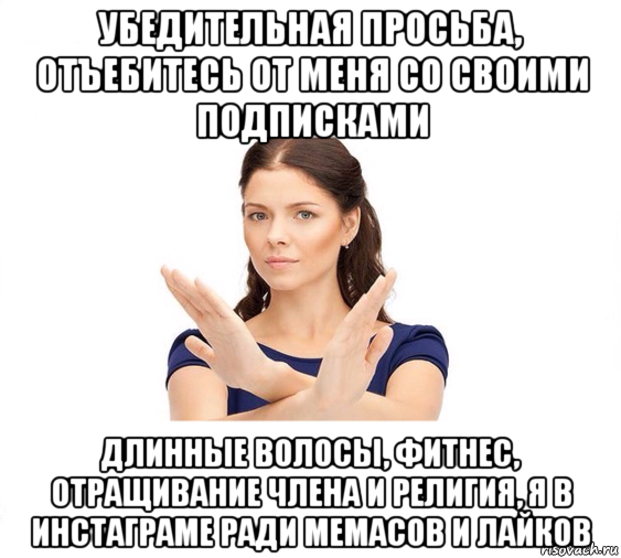 убедительная просьба, отъебитесь от меня со своими подписками длинные волосы, фитнес, отращивание члена и религия, я в инстаграме ради мемасов и лайков, Мем Не зовите