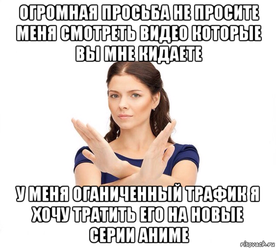 огромная просьба не просите меня смотреть видео которые вы мне кидаете у меня оганиченный трафик я хочу тратить его на новые серии аниме, Мем Не зовите