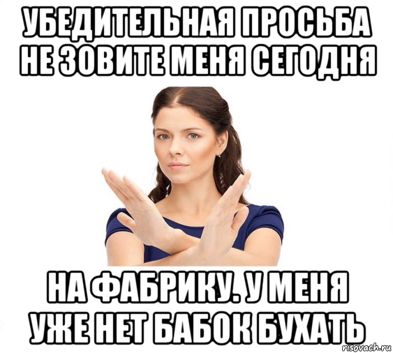 убедительная просьба не зовите меня сегодня на фабрику. у меня уже нет бабок бухать, Мем Не зовите