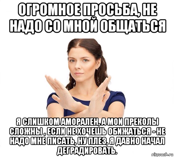 огромное просьба, не надо со мной общаться я слишком аморален, а мои преколы сложны , если не хочешь обижаться - не надо мне писать, ну плез, я давно начал деградировать., Мем Не зовите