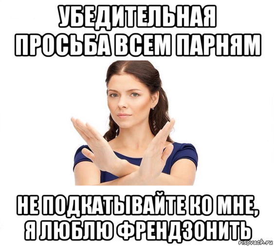 убедительная просьба всем парням не подкатывайте ко мне, я люблю френдзонить, Мем Не зовите