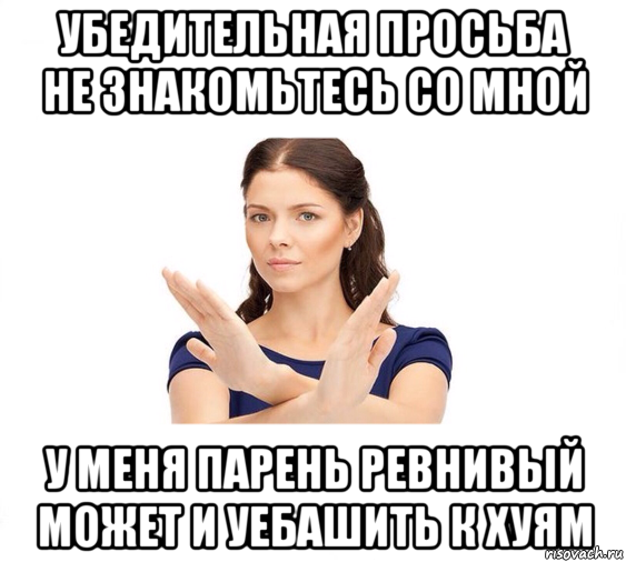 убедительная просьба не знакомьтесь со мной у меня парень ревнивый может и уебашить к хуям, Мем Не зовите