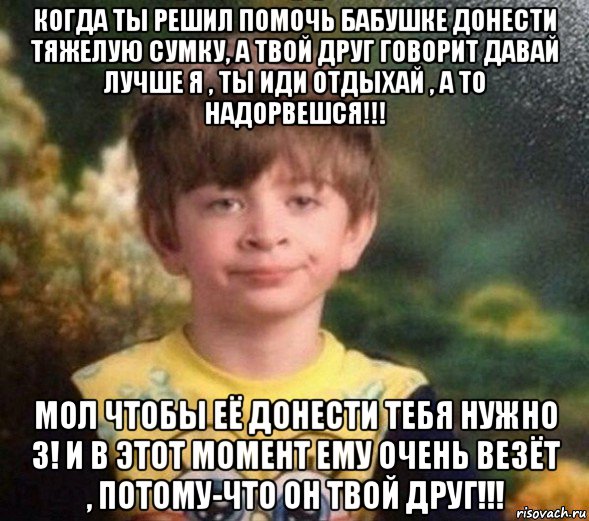 когда ты решил помочь бабушке донести тяжелую сумку, а твой друг говорит давай лучше я , ты иди отдыхай , а то надорвешся!!! мол чтобы её донести тебя нужно 3! и в этот момент ему очень везёт , потому-что он твой друг!!!, Мем Недовольный пацан