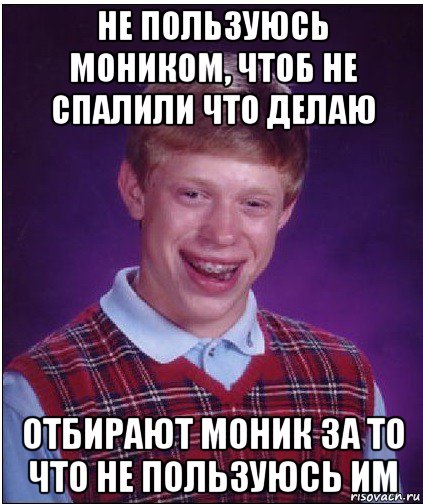 не пользуюсь моником, чтоб не спалили что делаю отбирают моник за то что не пользуюсь им, Мем Неудачник Брайан