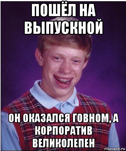 пошёл на выпускной он оказался говном, а корпоратив великолепен, Мем Неудачник Брайан