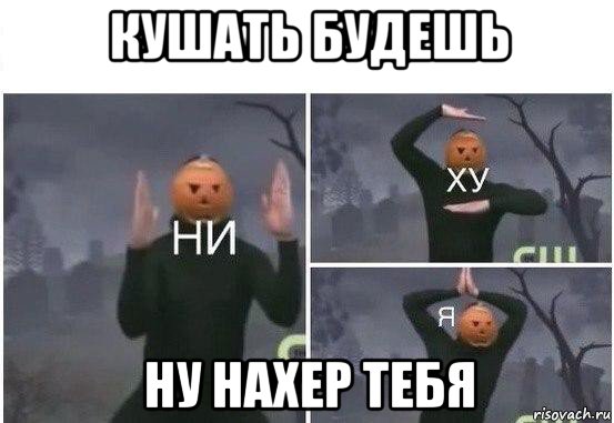 кушать будешь ну нахер тебя, Мем  Ни ху Я