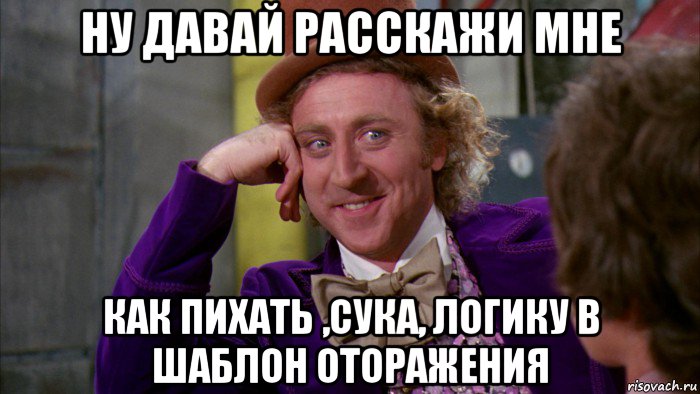 ну давай расскажи мне как пихать ,сука, логику в шаблон оторажения, Мем Ну давай расскажи (Вилли Вонка)