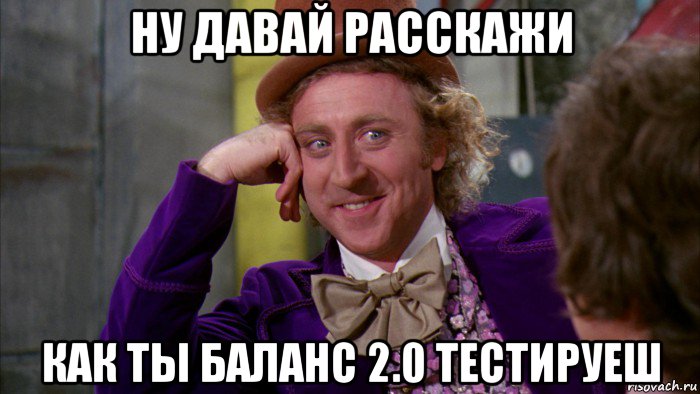 ну давай расскажи как ты баланс 2.0 тестируеш, Мем Ну давай расскажи (Вилли Вонка)