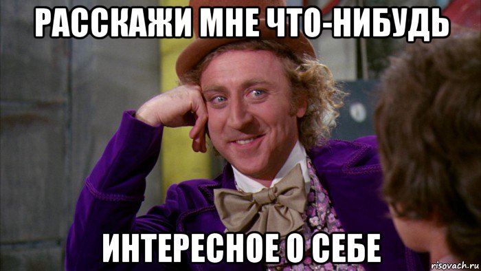 расскажи мне что-нибудь интересное о себе, Мем Ну давай расскажи (Вилли Вонка)