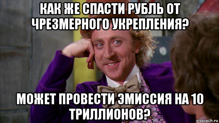 как же спасти рубль от чрезмерного укрепления? может провести эмиссия на 10 триллионов?, Мем Ну давай расскажи (Вилли Вонка)