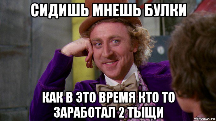 сидишь мнешь булки как в это время кто то заработал 2 тыщи, Мем Ну давай расскажи (Вилли Вонка)