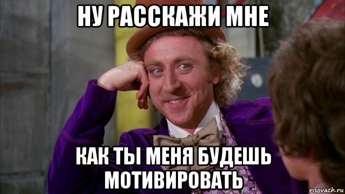 ну расскажи мне как ты меня будешь мотивировать, Мем Ну давай расскажи (Вилли Вонка)