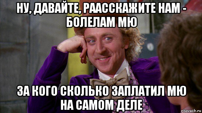 ну, давайте, раасскажите нам - болелам мю за кого сколько заплатил мю на самом деле, Мем Ну давай расскажи (Вилли Вонка)