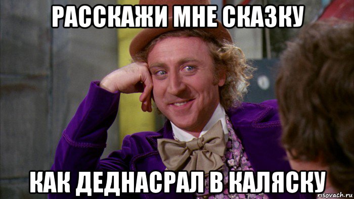 расскажи мне сказку как деднасрал в каляску, Мем Ну давай расскажи (Вилли Вонка)