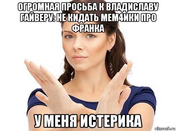 огромная просьба к владиславу гайверу: не кидать мем4ики про франка у меня истерика, Мем Огромная просьба