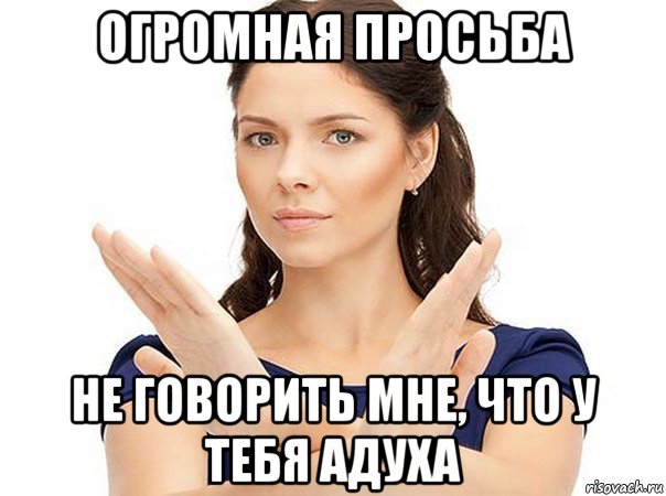 огромная просьба не говорить мне, что у тебя адуха, Мем Огромная просьба