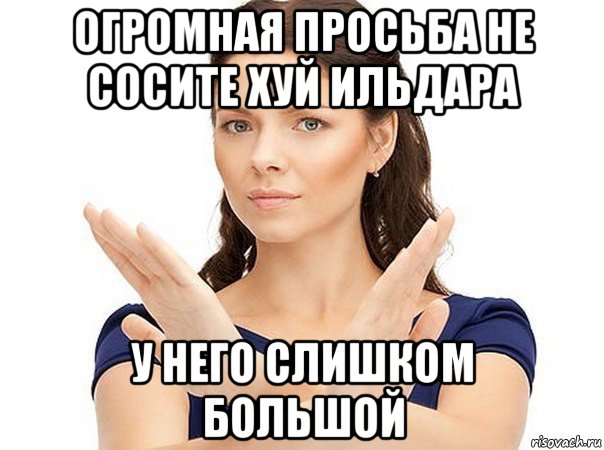 огромная просьба не сосите хуй ильдара у него слишком большой, Мем Огромная просьба