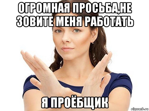 огромная просьба,не зовите меня работать я проёбщик, Мем Огромная просьба