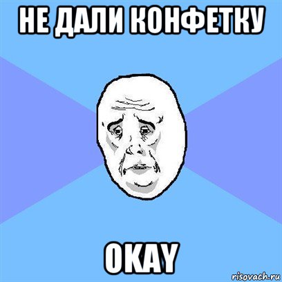 не дали конфетку okay, Мем Okay face