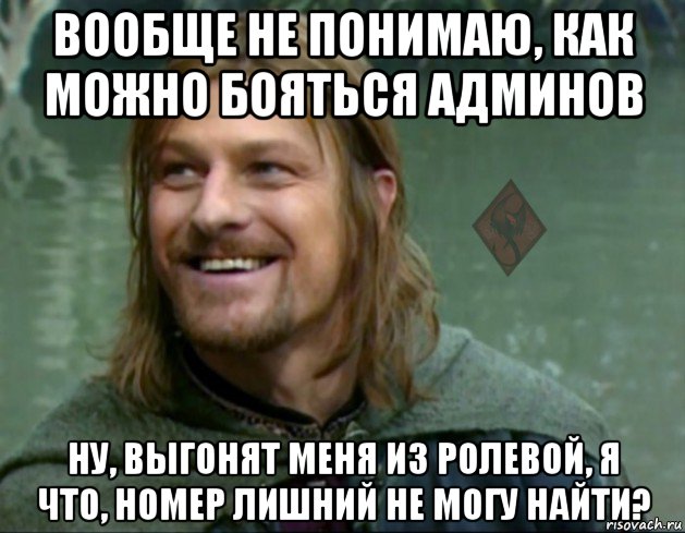 вообще не понимаю, как можно бояться админов ну, выгонят меня из ролевой, я что, номер лишний не могу найти?, Мем ОР Тролль Боромир