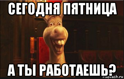 Ты работаешь. Ты сегодня работаешь. Пятница не работается. Пятница хватит работать. Мем про пятницу и работу.