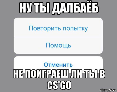 Слишком много попыток повторите. Ты далбаëб. Когда день далбаëбов. Соединяются Мем. Далбаëб ты скоро.