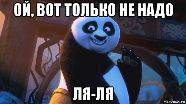 Не надо тут. Кунг фу Панда Ляля. Кунг фу Панда Ляля Ляля. Ой вот только не надо ля ля. Не надо ля ля.