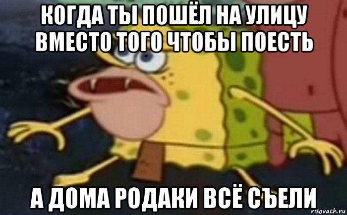 когда ты пошёл на улицу вместо того чтобы поесть а дома родаки всё съели, Мем Пещерный Губка Боб