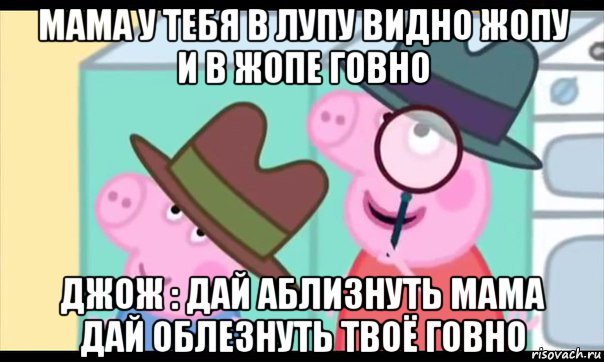 мама у тебя в лупу видно жопу и в жопе говно джож : дай аблизнуть мама дай облезнуть твоё говно, Мем  Пеппа холмс