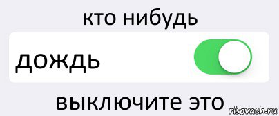 Кто нибудь знает. Кто нибудь отключите дождь. Выключить дождь. Выключите дождь включите солнце. Выключить солнце.